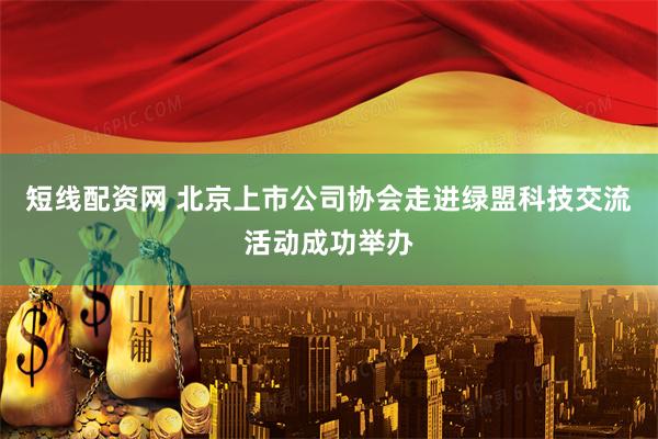 短线配资网 北京上市公司协会走进绿盟科技交流活动成功举办